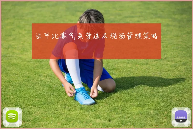 法甲比赛气氛营造及现场管理策略
