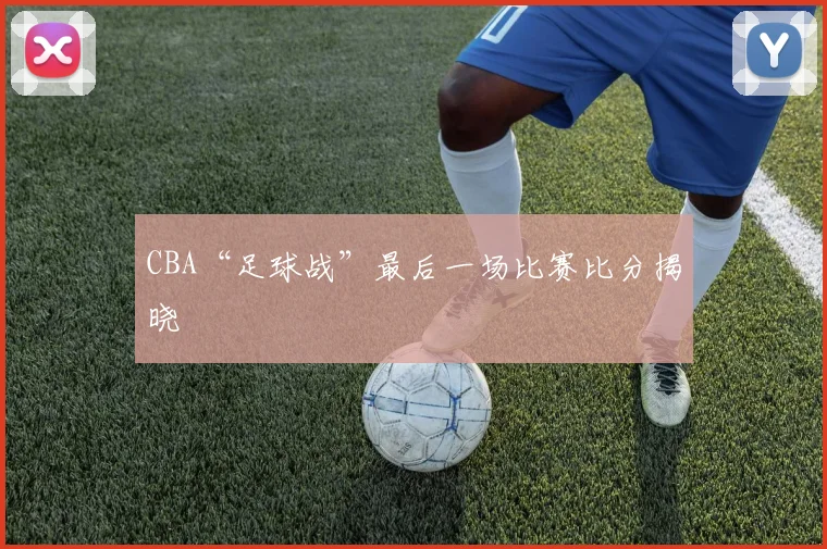 CBA“足球战”最后一场比赛比分揭晓