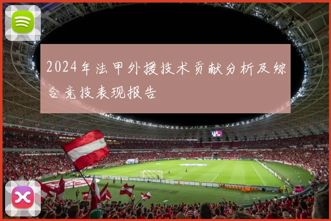 2024年法甲外援技术贡献分析及综合竞技表现报告
