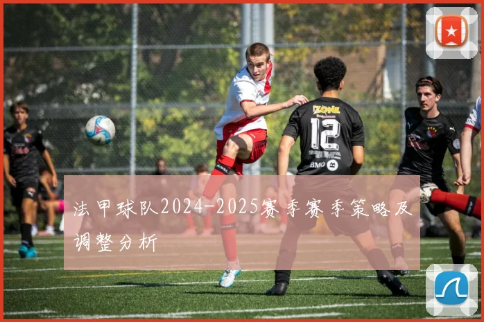 法甲球队2024-2025赛季赛季策略及调整分析