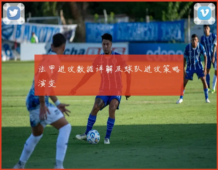 法甲进攻数据详解及球队进攻策略演变