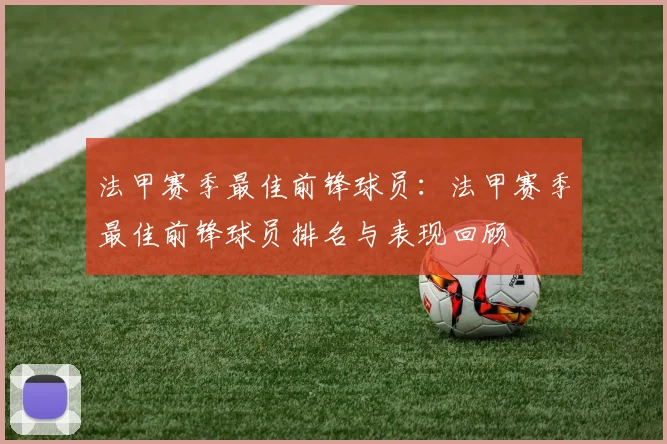 法甲赛季最佳前锋球员：法甲赛季最佳前锋球员排名与表现回顾