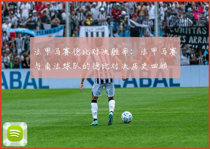 法甲马赛德比对决胜率：法甲马赛与南法球队的德比对决历史回顾
