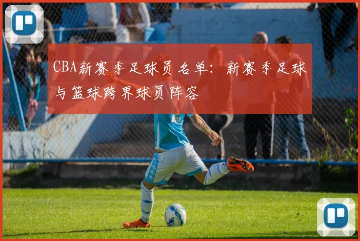 CBA新赛季足球员名单：新赛季足球与篮球跨界球员阵容