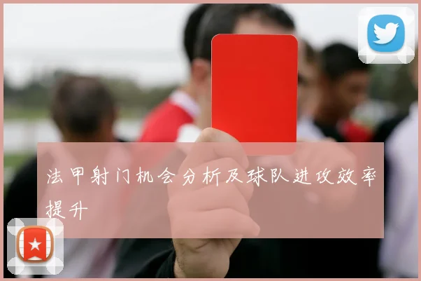 法甲射门机会分析及球队进攻效率提升