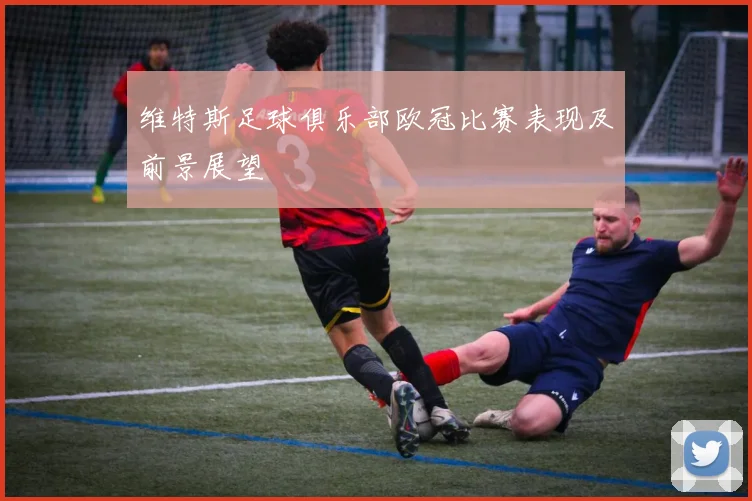 维特斯足球俱乐部欧冠比赛表现及前景展望