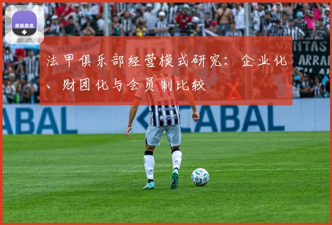 法甲俱乐部经营模式研究：企业化、财团化与会员制比较