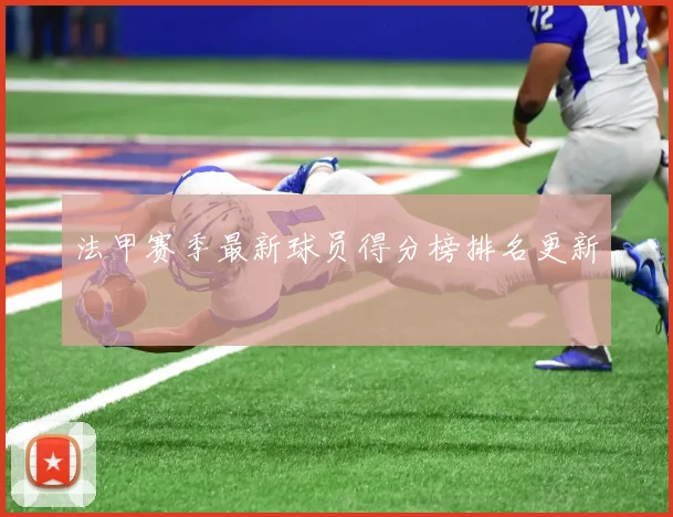 法甲赛季最新球员得分榜排名更新
