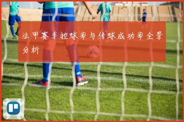 法甲赛季控球率与传球成功率全景分析